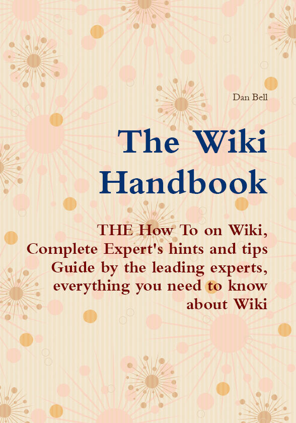 The Wiki Handbook - THE How To on Wiki, Complete Expert's hints and tips Guide by the leading experts, everything you need to know about Wiki