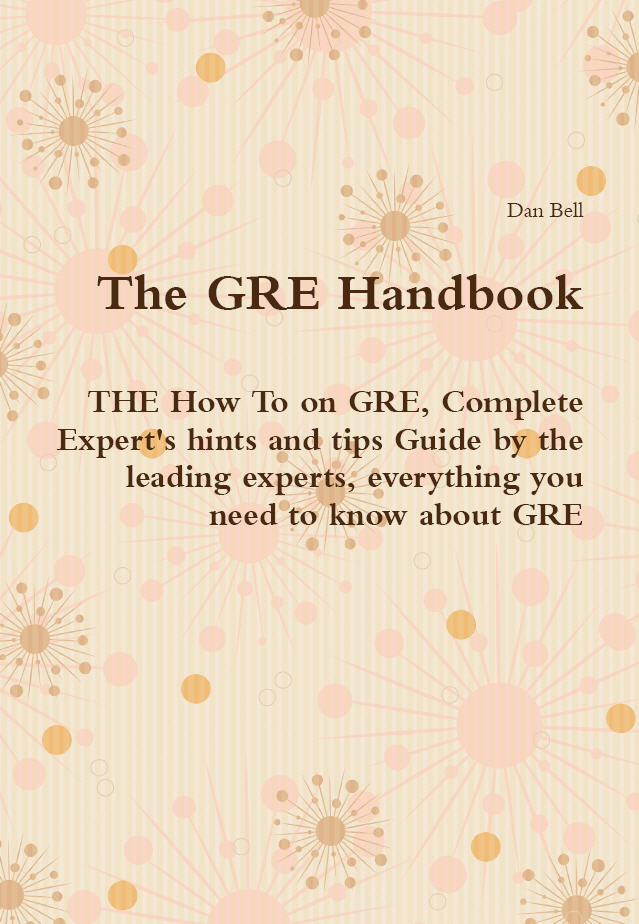 The GRE Handbook - THE How To on GRE, Complete Expert's hints and tips Guide by the leading experts, everything you need to know about GRE