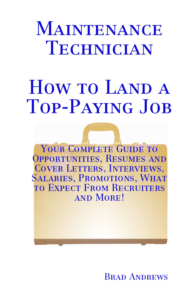 Maintenance Technician - How to Land a Top-Paying Job: Your Complete Guide to Opportunities, Resumes and Cover Letters, Interviews, Salaries, Promotions, What to Expect From Recruiters and More!