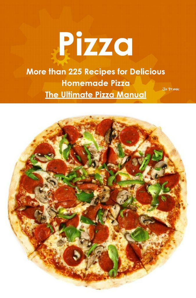 Pizza: More than 225 Recipes for Delicious Homemade Pizza - The Ultimate Pizza Manual