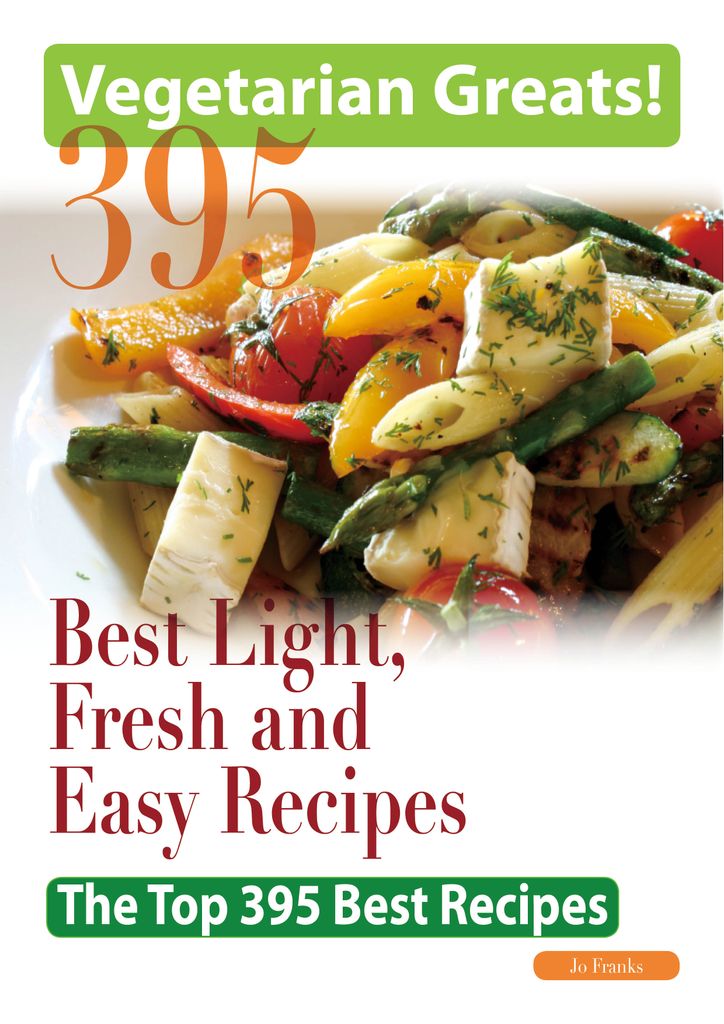 Vegetarian Greats: The Top 395 Best Light, Fresh and Easy Recipes - Delicious Great Food for Good Health and Smart Living