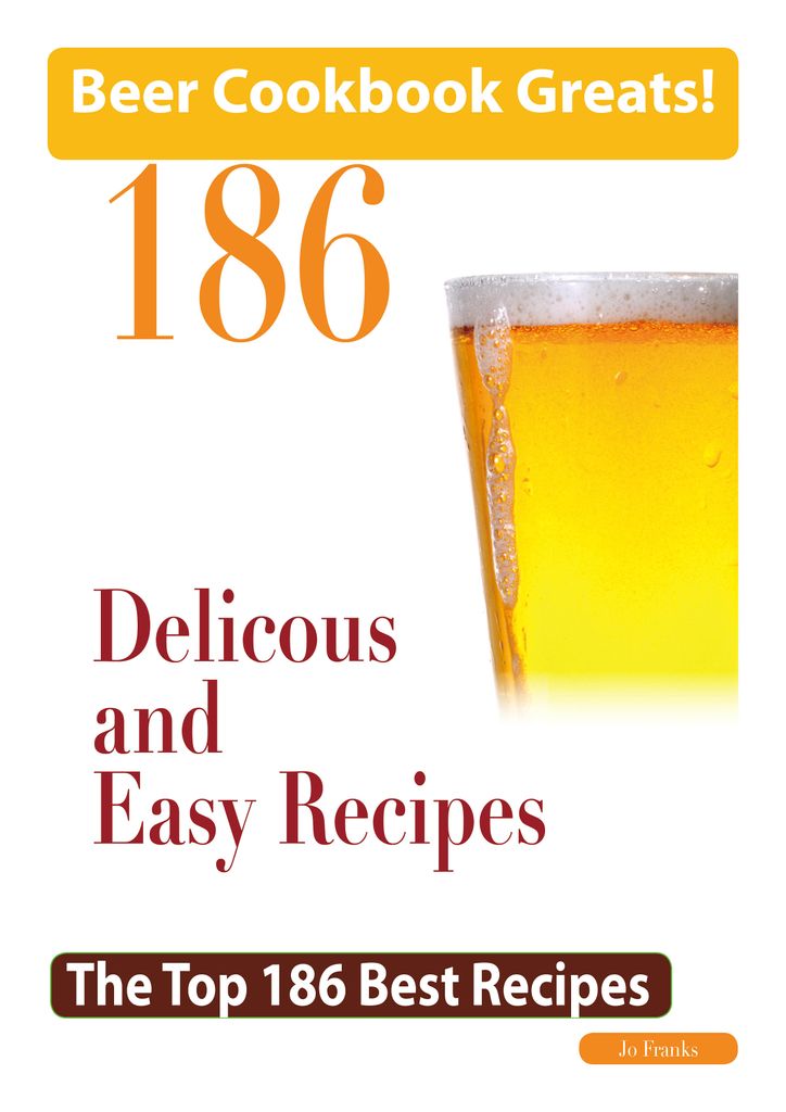 Beer Cookbook Greats: 186 Delicious and Easy Beer Recipes - The Top 186 Best Recipes