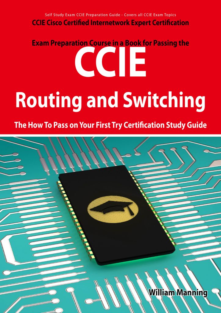 CCIE Cisco Certified Internetwork Expert Routing and Switching Certification Exam Preparation Course in a Book for Passing the CCIE Exam - The How To Pass on Your First Try Certification Study Guide