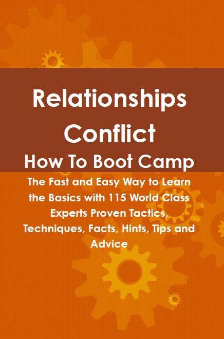 Relationships Conflict How To Boot Camp: The Fast and Easy Way to Learn the Basics with 115 World Class Experts Proven Tactics, Techniques, Facts, Hints, Tips and Advice