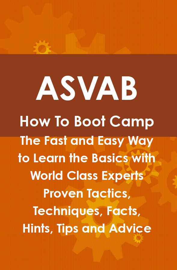 ASVAB How To Boot Camp: The Fast and Easy Way to Learn the Basics with World Class Experts Proven Tactics, Techniques, Facts, Hints, Tips and Advice