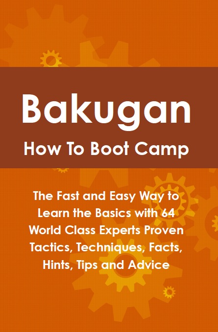 Bakugan How To Boot Camp: The Fast and Easy Way to Learn the Basics with 64 World Class Experts Proven Tactics, Techniques, Facts, Hints, Tips and Advice