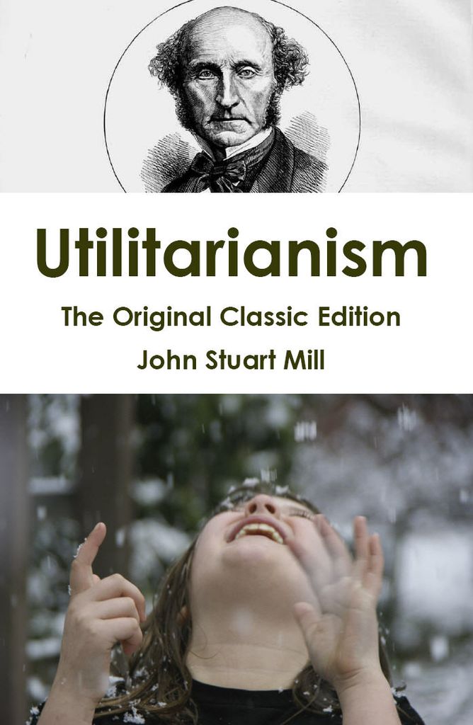 Utilitarianism - The Original Classic Edition