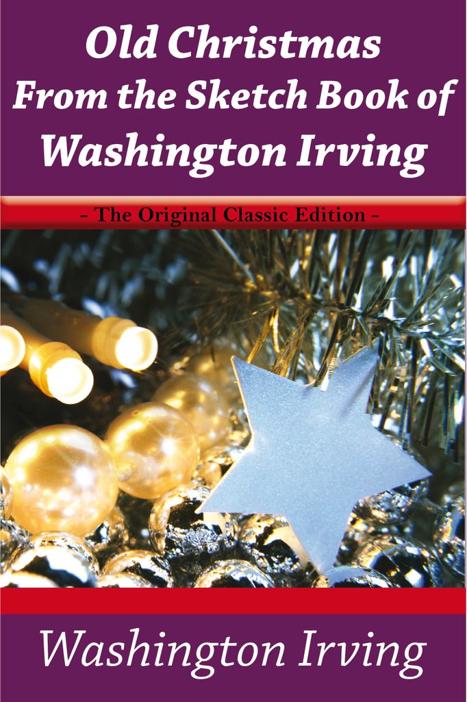 Old Christmas From the Sketch Book of Washington Irving - The Original Classic Edition