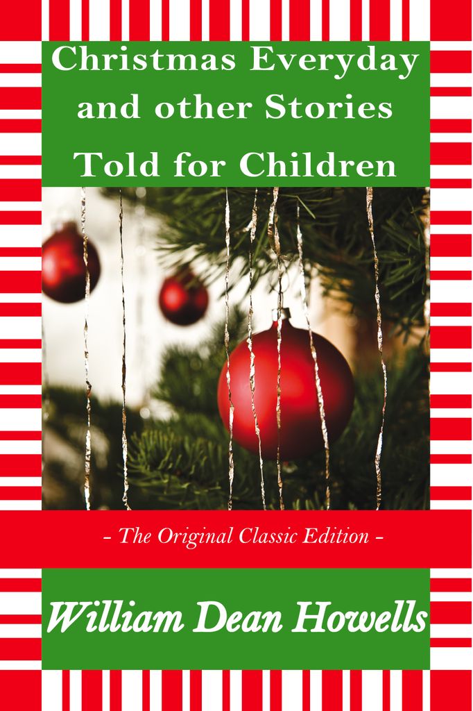 Christmas Every Day and Other Stories Told for Children - The Original Classic Edition