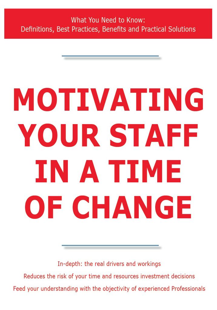 Motivating Your Staff in a Time of Change - What You Need to Know: Definitions, Best Practices, Benefits and Practical Solutions