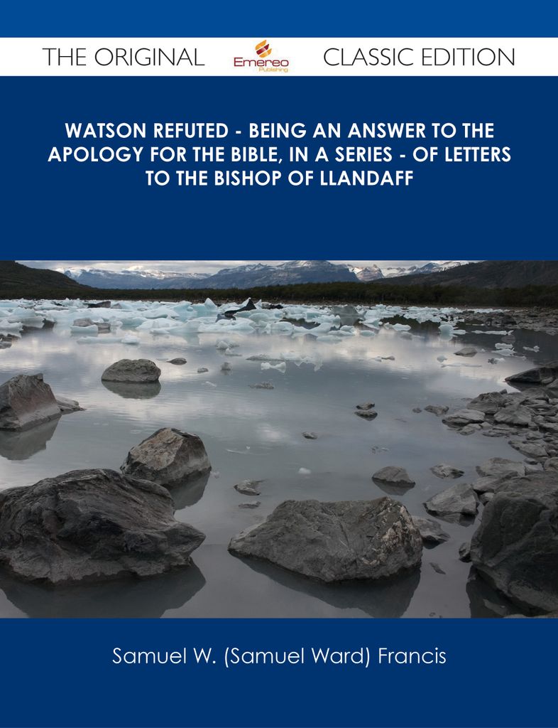 Watson Refuted - Being an Answer to The Apology for the Bible, in a Series - of Letters to the Bishop Of Llandaff - The Original Classic Edition