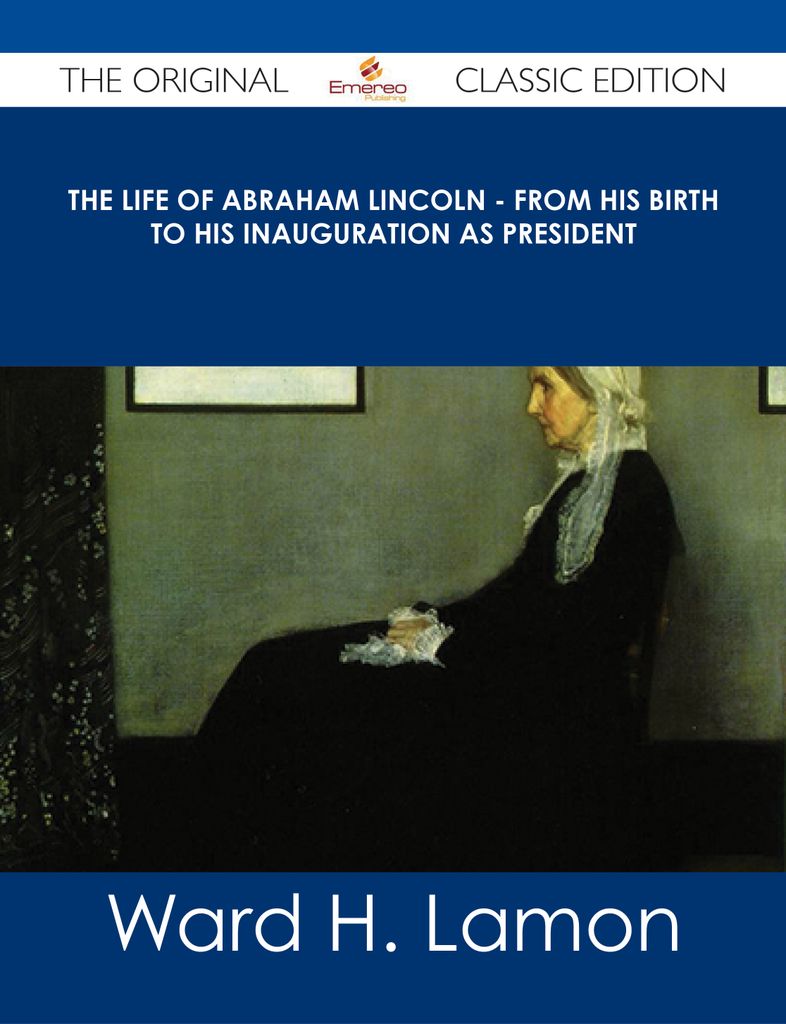 The Life Of Abraham Lincoln - From His Birth To His Inauguration As President - The Original Classic Edition