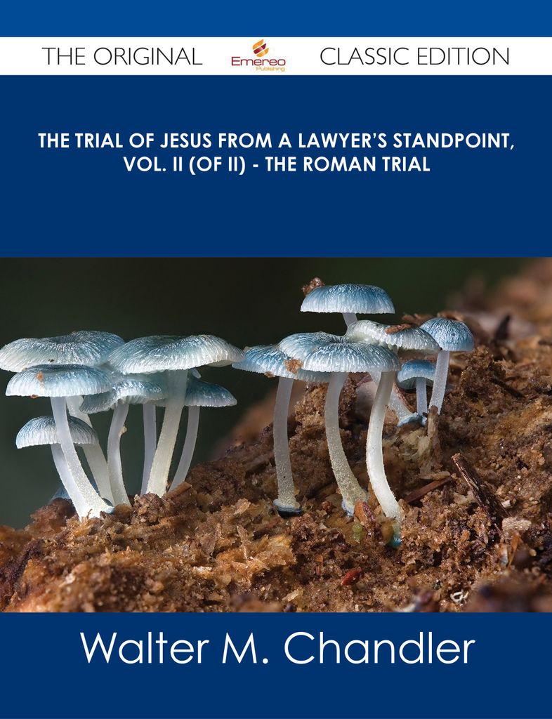 The Trial of Jesus from a Lawyer's Standpoint, Vol. II (of II) - The Roman Trial - The Original Classic Edition