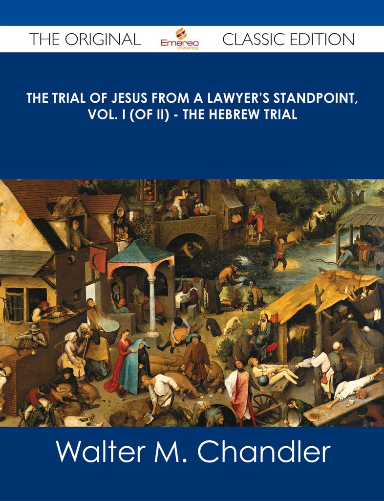 The Trial of Jesus from a Lawyer's Standpoint, Vol. I (of II) - The Hebrew Trial - The Original Classic Edition