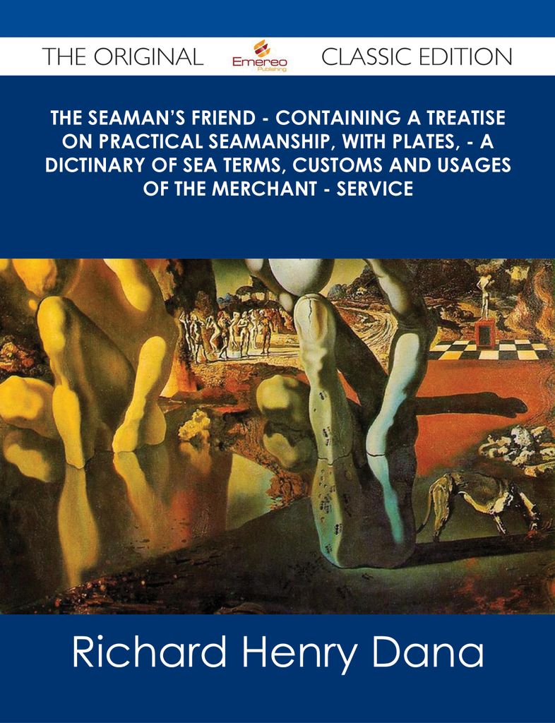 The Seaman's Friend - Containing a treatise on practical seamanship, with plates, - a dictinary of sea terms, customs and usages of the merchant - service - The Original Classic Edition