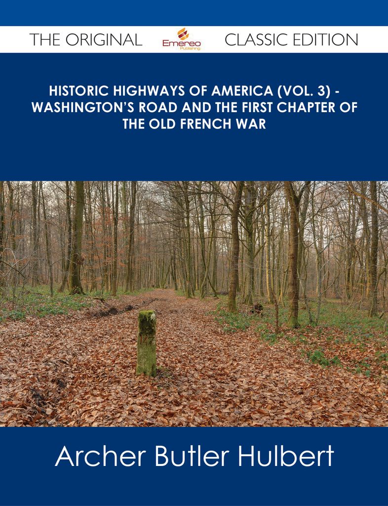 Historic Highways of America (Vol. 3) - Washington's Road and The First Chapter of the Old French War - The Original Classic Edition