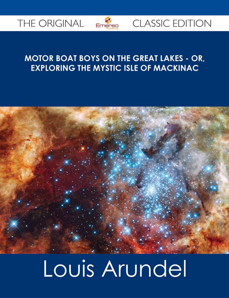 Motor Boat Boys on the Great Lakes - or, Exploring the Mystic Isle of Mackinac - The Original Classic Edition