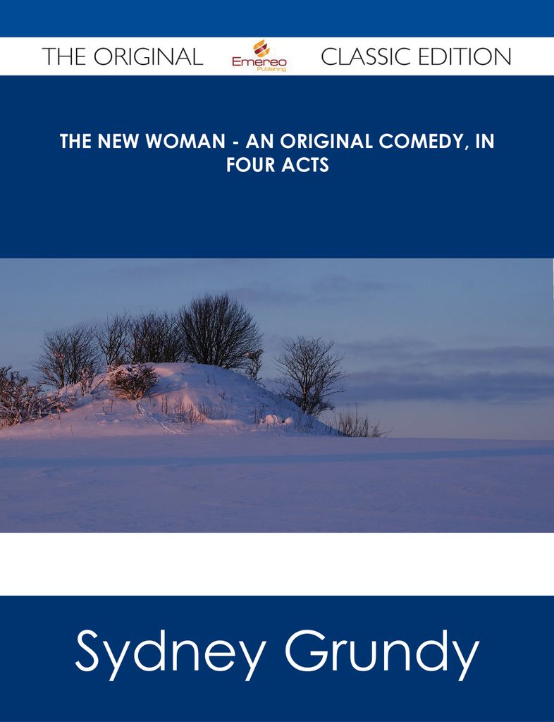 The New Woman - An Original Comedy, In Four Acts - The Original Classic Edition