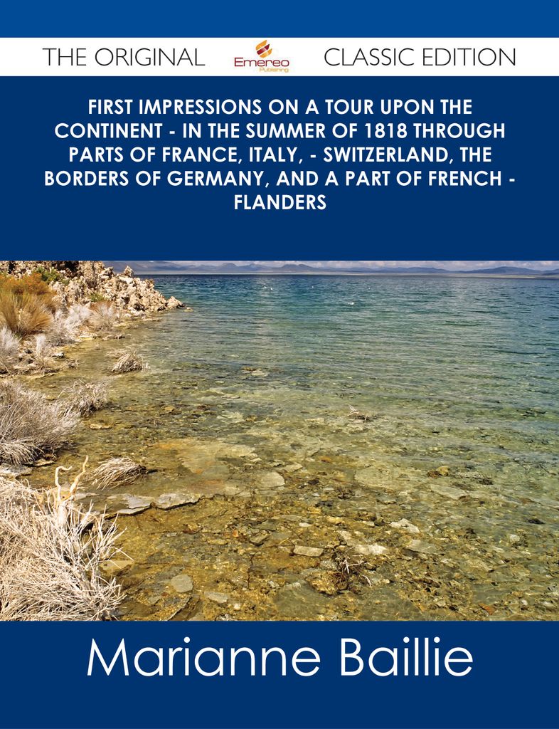 First Impressions on a Tour upon the Continent - In the summer of 1818 through parts of France, Italy, - Switzerland, the borders of Germany, and a part of French - Flanders - The Original Classic Edition