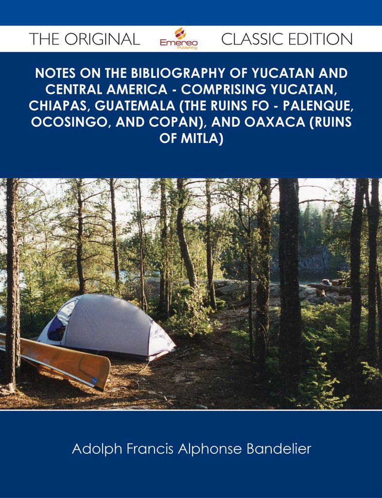 Notes on the Bibliography of Yucatan and Central America - Comprising Yucatan, Chiapas, Guatemala (the Ruins fo - Palenque, Ocosingo, and Copan), and Oaxaca (Ruins of Mitla) - The Original Classic Edition