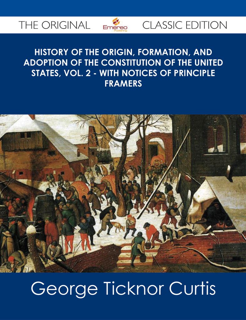 History of the Origin, Formation, and Adoption of the Constitution of the United States, Vol. 2 - with notices of principle framers - The Original Classic Edition