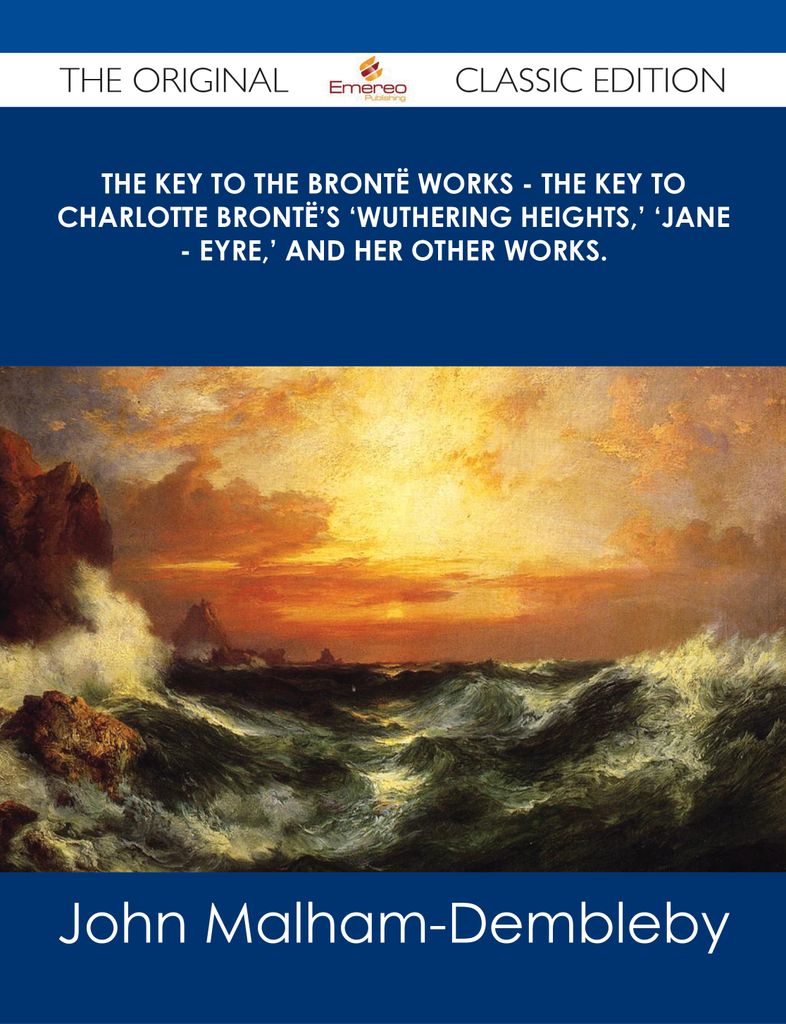 The Key to the Bront毛 Works - The Key to Charlotte Bront毛's 'Wuthering Heights,' 'Jane - Eyre,' and her other works. - The Original Classic Edition