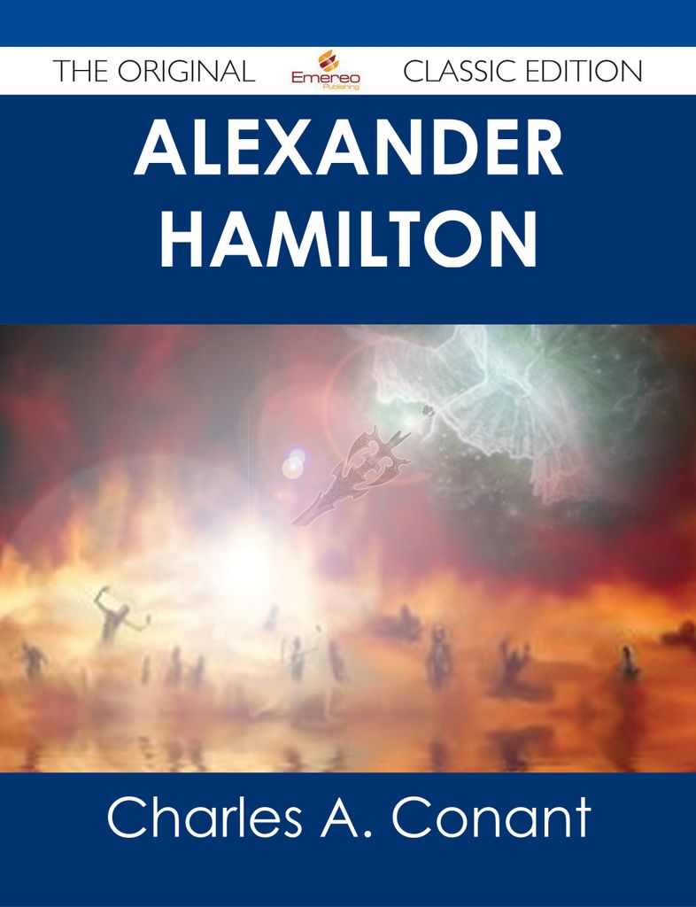 Alexander Hamilton - The Original Classic Edition