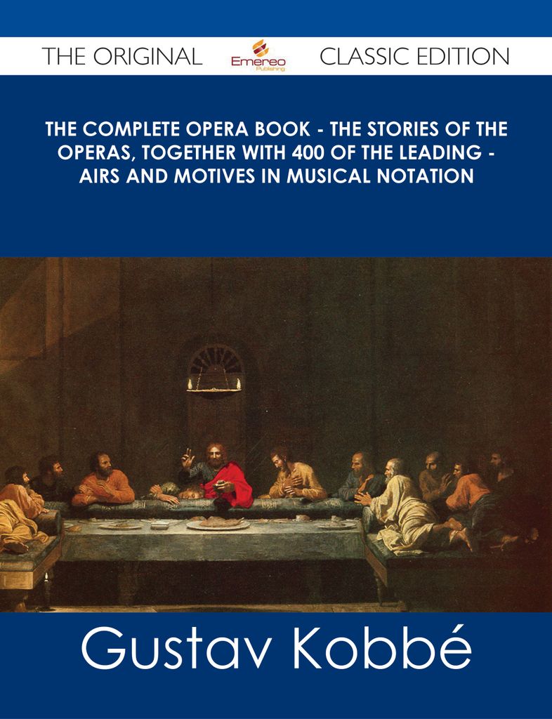 The Complete Opera Book - The Stories of the Operas, together with 400 of the Leading - Airs and Motives in Musical Notation - The Original Classic Edition