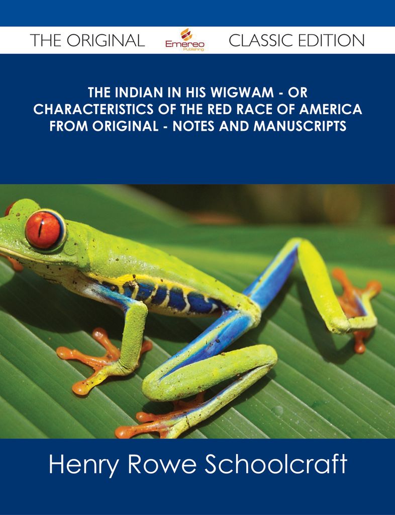 The Indian in his Wigwam - Or Characteristics of the Red Race of America from Original - Notes and Manuscripts - The Original Classic Edition