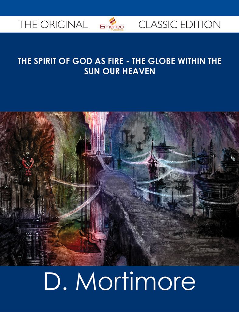 The Spirit of God As Fire - the Globe Within the Sun Our Heaven - The Original Classic Edition