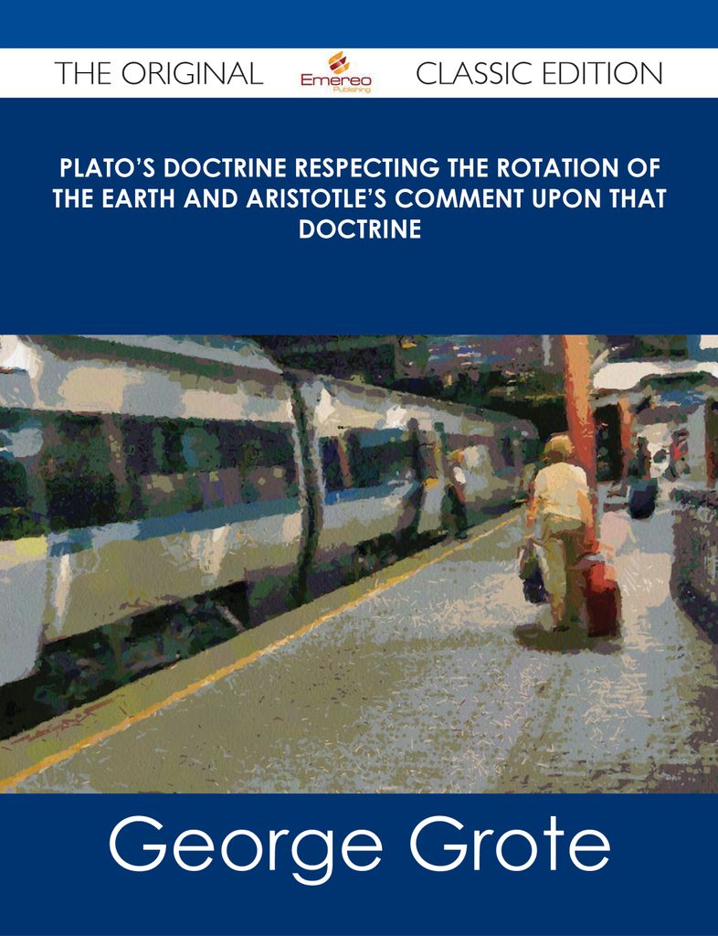 Plato's Doctrine respecting the rotation of the Earth and Aristotle's Comment upon that Doctrine - The Original Classic Edition