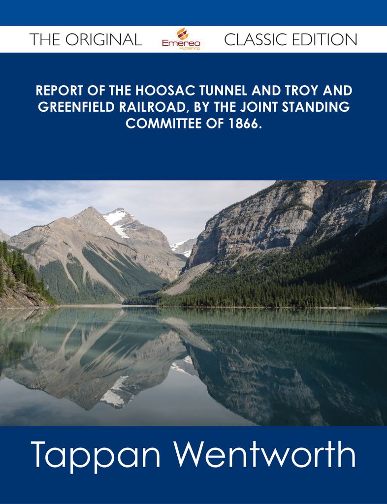 Report of the Hoosac Tunnel and Troy and Greenfield Railroad, by the Joint Standing Committee of 1866. - The Original Classic Edition