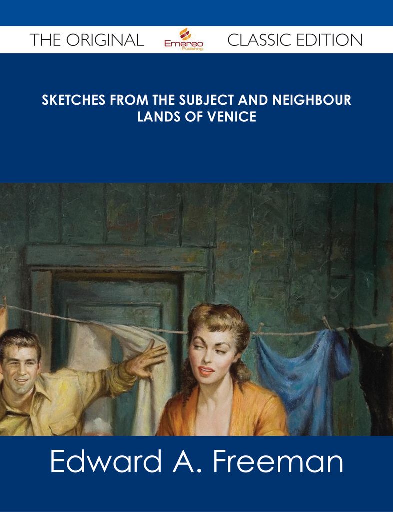 Sketches from the Subject and Neighbour Lands of Venice - The Original Classic Edition