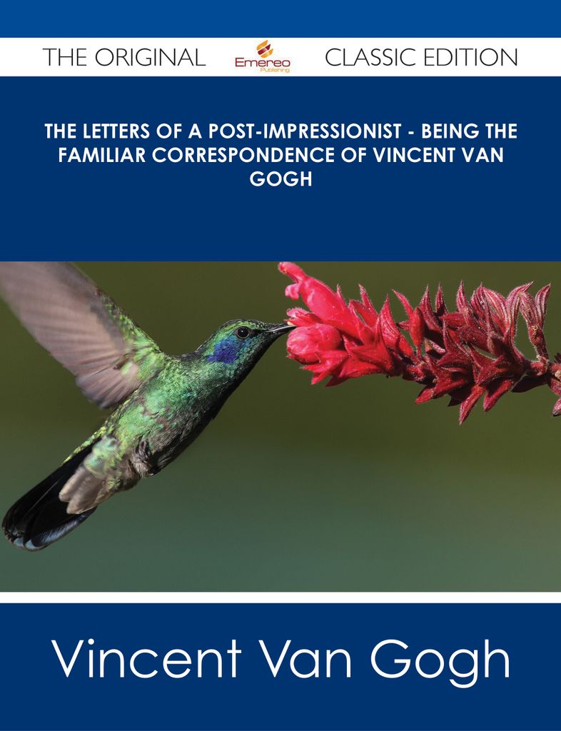 The Letters of a Post-Impressionist - Being the Familiar Correspondence of Vincent Van Gogh - The Original Classic Edition