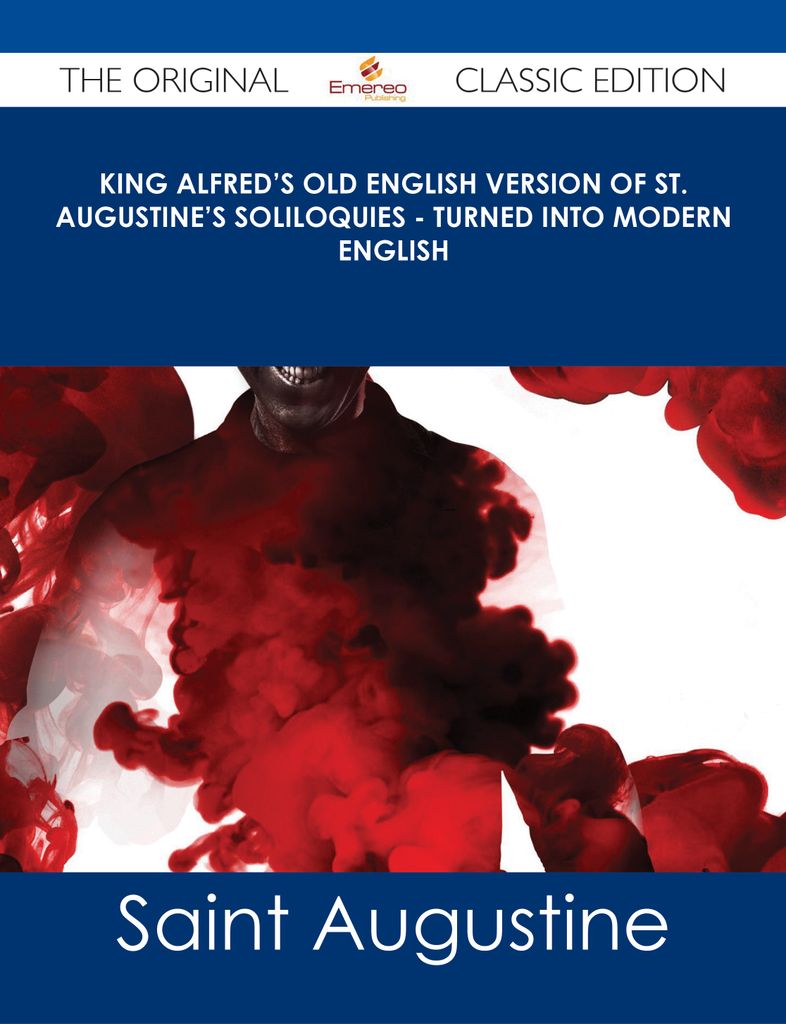 King Alfred's Old English Version of St. Augustine's Soliloquies - Turned into Modern English - The Original Classic Edition