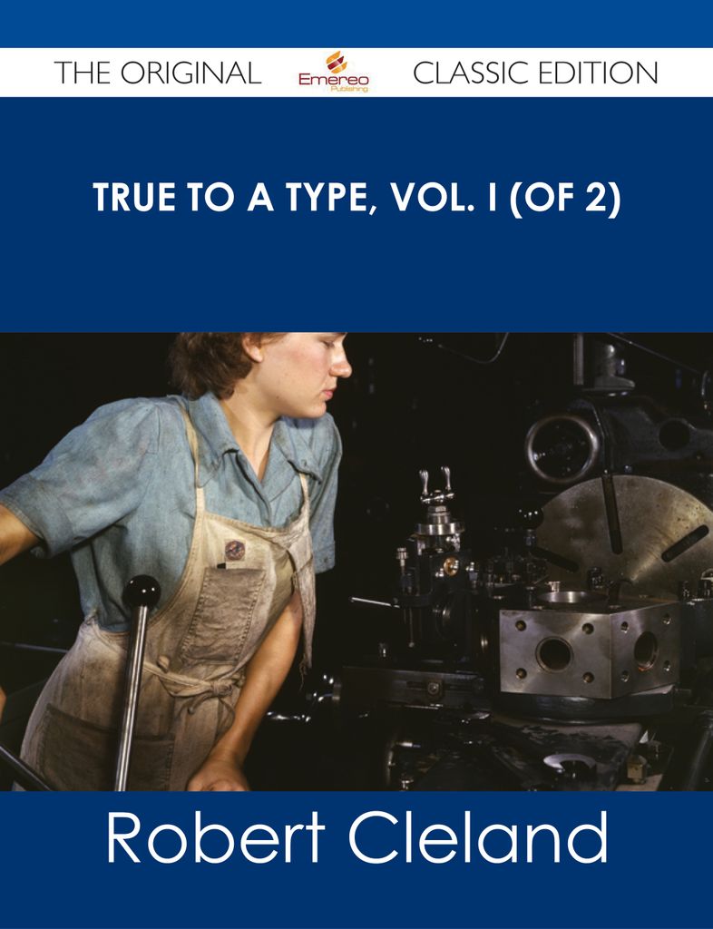 True to a Type, Vol. I (of 2) - The Original Classic Edition