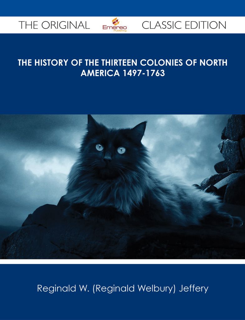 The History of the Thirteen Colonies of North America 1497-1763 - The Original Classic Edition