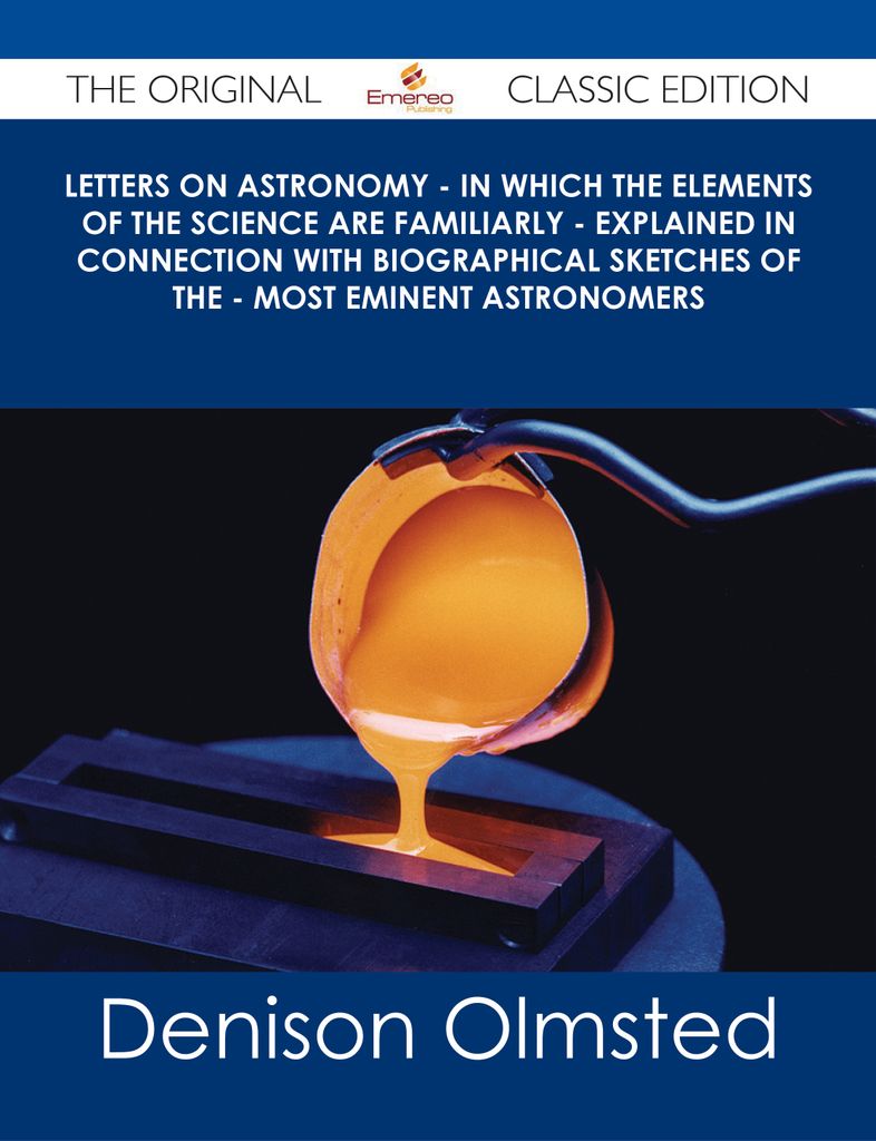 Letters on Astronomy - in which the Elements of the Science are Familiarly - Explained in Connection with Biographical Sketches of the - Most Eminent Astronomers - The Original Classic Edition