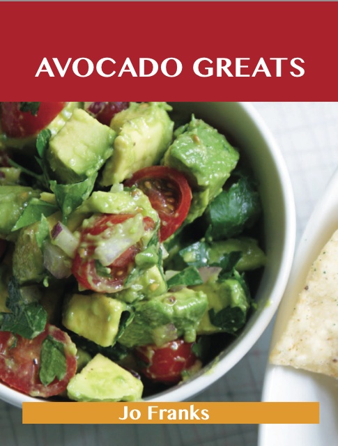 Avocado Greats: Delicious Avocado Recipes, The Top 100 Avocado Recipes