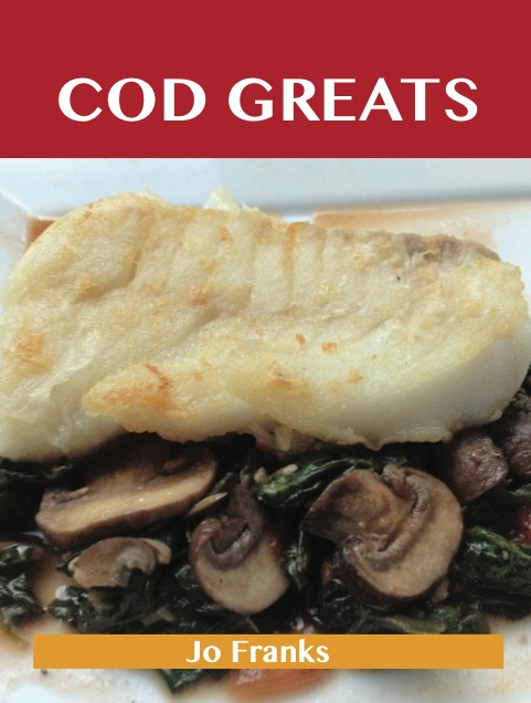 Cod Greats: Delicious Cod Recipes, The Top 67 Cod Recipes