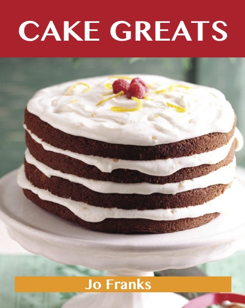 Cake Greats: Delicious Cake Recipes, The Top 100 Cake Recipes