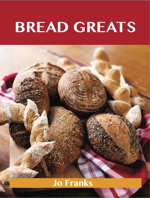 Bread Greats: Delicious Bread Recipes, The Top 92 Bread Recipes