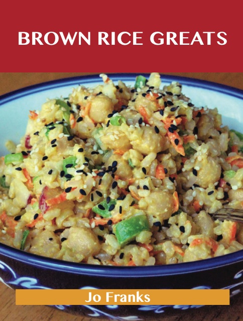 Brown Rice Greats: Delicious Brown Rice Recipes, The Top 96 Brown Rice Recipes