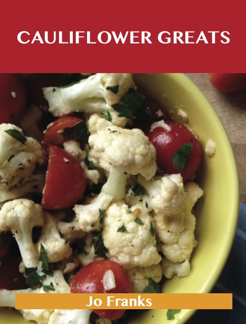 Cauliflower Greats: Delicious Cauliflower Recipes, The Top 86 Cauliflower Recipes