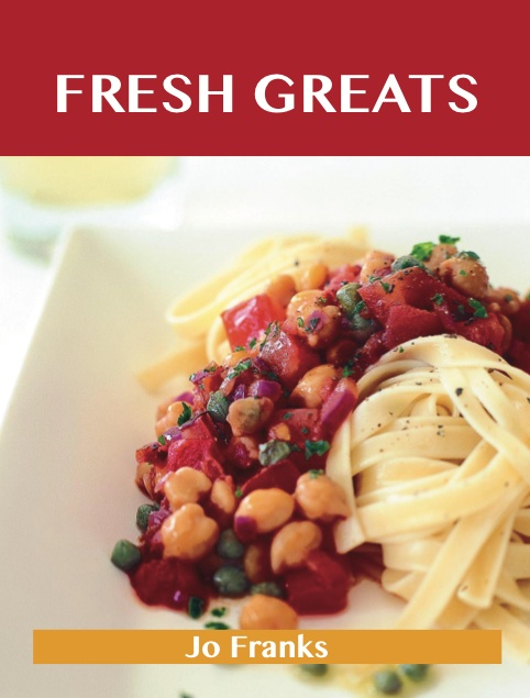 Fresh Greats: Delicious Fresh Recipes, The Top 100 Fresh Recipes