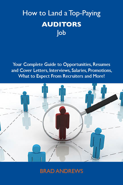 How to Land a Top-Paying Auditors Job: Your Complete Guide to Opportunities, Resumes and Cover Letters, Interviews, Salaries, Promotions, What to Expect From Recruiters and More