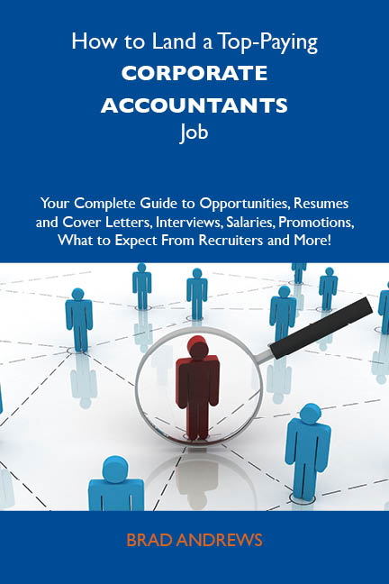 How to Land a Top-Paying Corporate accountants Job: Your Complete Guide to Opportunities, Resumes and Cover Letters, Interviews, Salaries, Promotions, What to Expect From Recruiters and More