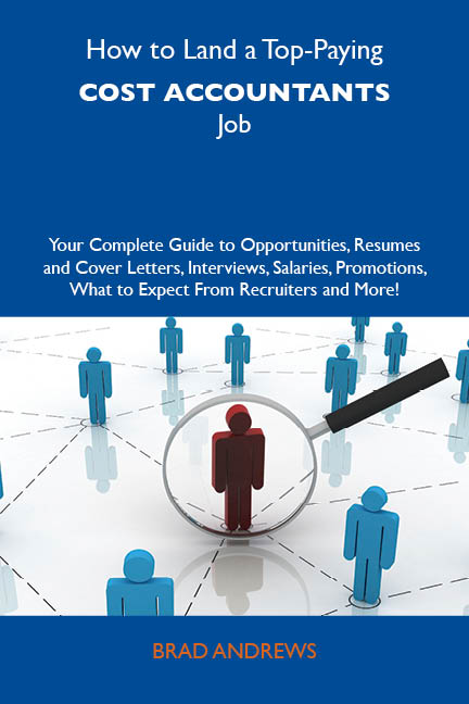 How to Land a Top-Paying Cost accountants Job: Your Complete Guide to Opportunities, Resumes and Cover Letters, Interviews, Salaries, Promotions, What to Expect From Recruiters and More