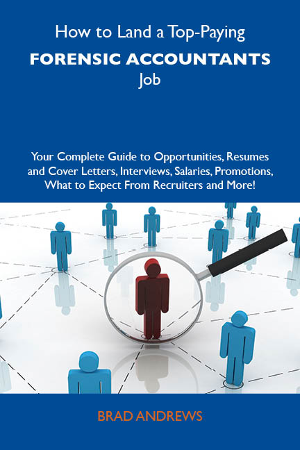 How to Land a Top-Paying Forensic accountants Job: Your Complete Guide to Opportunities, Resumes and Cover Letters, Interviews, Salaries, Promotions, What to Expect From Recruiters and More