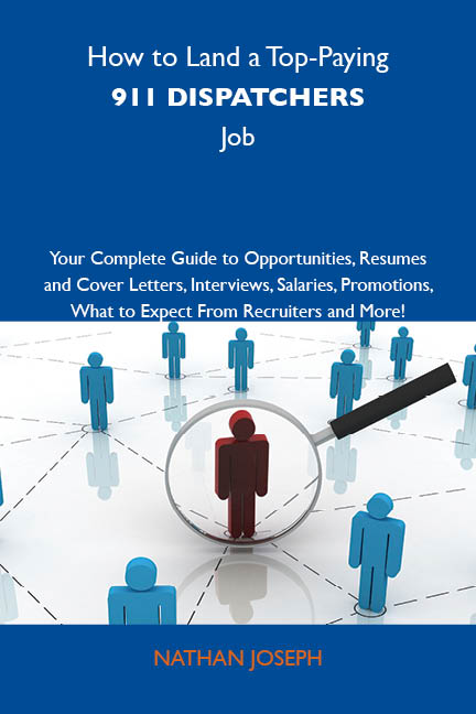 How to Land a Top-Paying 911 dispatchers Job: Your Complete Guide to Opportunities, Resumes and Cover Letters, Interviews, Salaries, Promotions, What to Expect From Recruiters and More